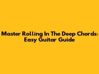 Master 'Rolling In The Deep' Chords: Easy Guitar Guide