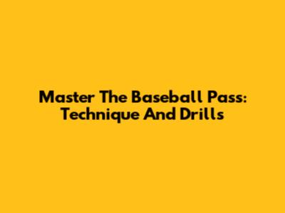 Master The Baseball Pass: Technique And Drills