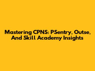 Mastering CPNS: PSentry, Outse, And Skill Academy Insights
