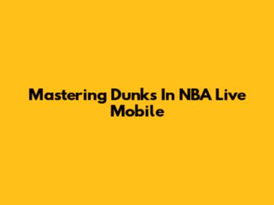 Mastering Dunks In NBA Live Mobile