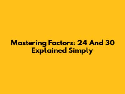 Mastering Factors: 24 And 30 Explained Simply