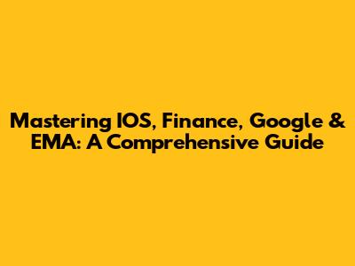Mastering IOS, Finance, Google & EMA: A Comprehensive Guide