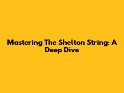 Mastering The Shelton String: A Deep Dive