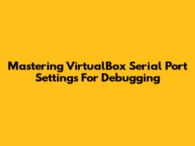 Mastering VirtualBox Serial Port Settings For Debugging