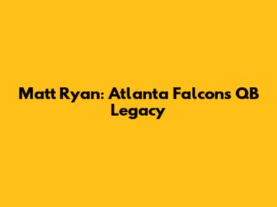Matt Ryan: Atlanta Falcons' QB Legacy