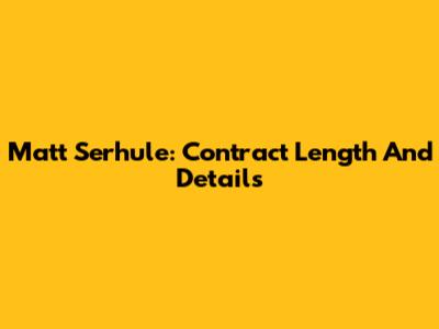 Matt Serhule: Contract Length And Details