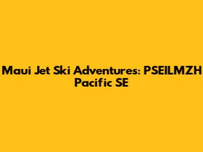 Maui Jet Ski Adventures: PSEILMZH Pacific SE