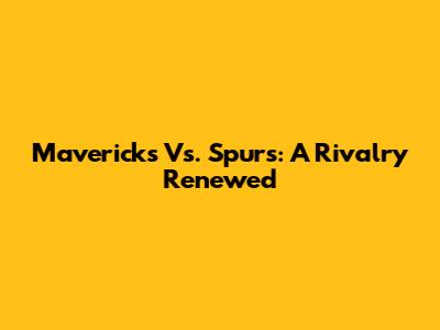 Mavericks Vs. Spurs: A Rivalry Renewed