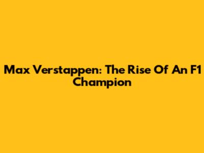 Max Verstappen: The Rise Of An F1 Champion