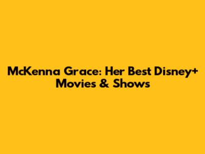 McKenna Grace: Her Best Disney+ Movies & Shows