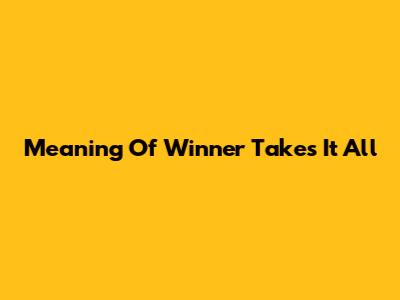 Meaning Of "Winner Takes It All"