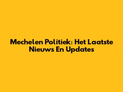 Mechelen Politiek: Het Laatste Nieuws En Updates