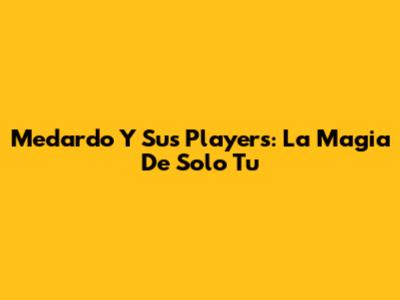 Medardo Y Sus Players: La Magia De "Solo Tu"