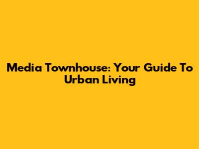 Media Townhouse: Your Guide To Urban Living