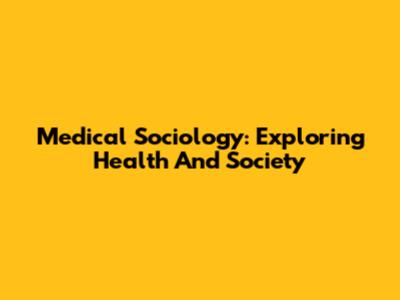 Medical Sociology: Exploring Health And Society