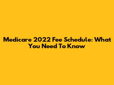 Medicare 2022 Fee Schedule: What You Need To Know