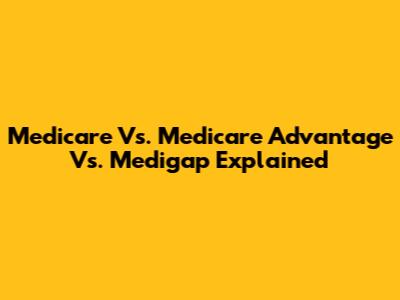 Medicare Vs. Medicare Advantage Vs. Medigap Explained