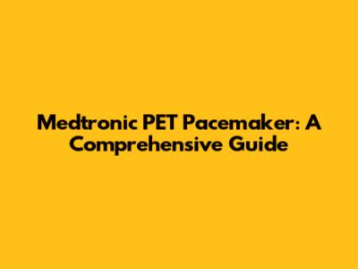 Medtronic PET Pacemaker: A Comprehensive Guide