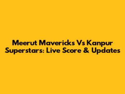 Meerut Mavericks Vs Kanpur Superstars: Live Score & Updates