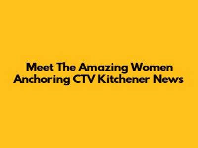 Meet The Amazing Women Anchoring CTV Kitchener News