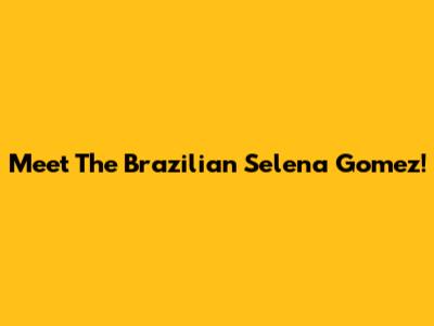 Meet The Brazilian Selena Gomez!