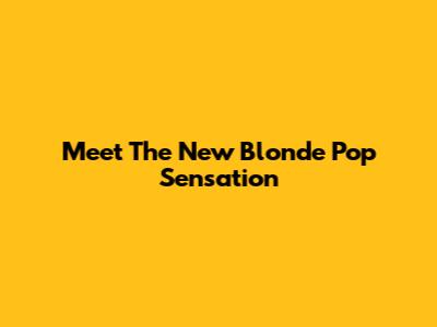 Meet The New Blonde Pop Sensation