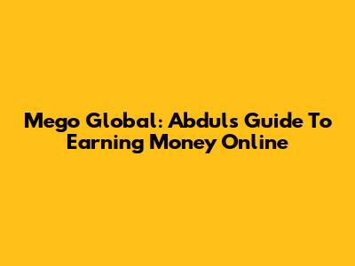Mego Global: Abdul's Guide To Earning Money Online