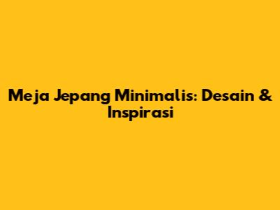 Meja Jepang Minimalis: Desain & Inspirasi