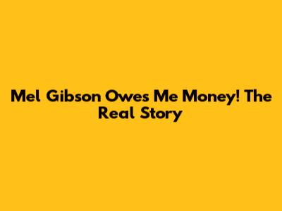 Mel Gibson Owes Me Money! The Real Story