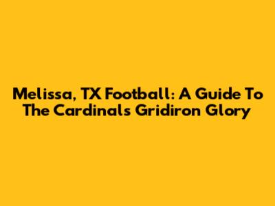 Melissa, TX Football: A Guide To The Cardinals' Gridiron Glory