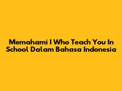 Memahami 'I Who Teach You In School' Dalam Bahasa Indonesia