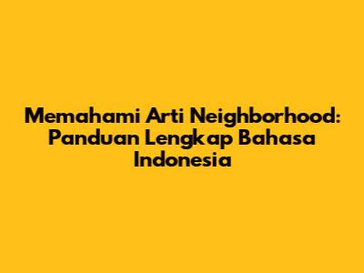 Memahami Arti Neighborhood: Panduan Lengkap Bahasa Indonesia