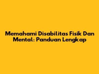 Memahami Disabilitas Fisik Dan Mental: Panduan Lengkap