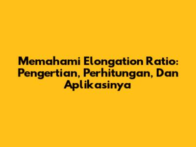Memahami Elongation Ratio: Pengertian, Perhitungan, Dan Aplikasinya