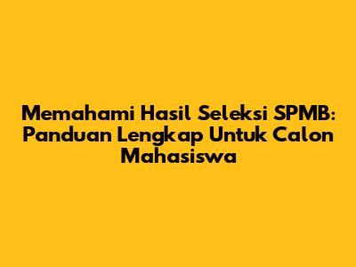 Memahami Hasil Seleksi SPMB: Panduan Lengkap Untuk Calon Mahasiswa
