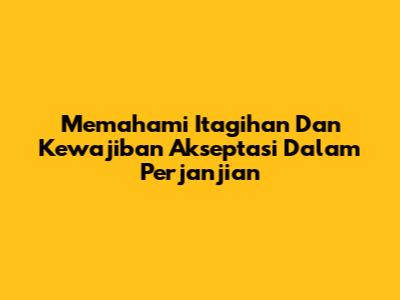 Memahami Itagihan Dan Kewajiban Akseptasi Dalam Perjanjian