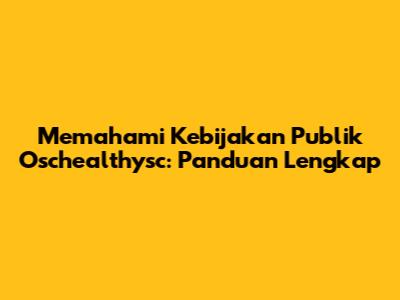 Memahami Kebijakan Publik Oschealthysc: Panduan Lengkap