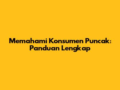 Memahami Konsumen Puncak: Panduan Lengkap