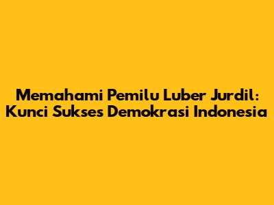 Memahami Pemilu Luber Jurdil: Kunci Sukses Demokrasi Indonesia