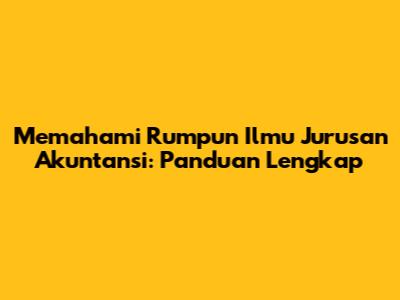 Memahami Rumpun Ilmu Jurusan Akuntansi: Panduan Lengkap