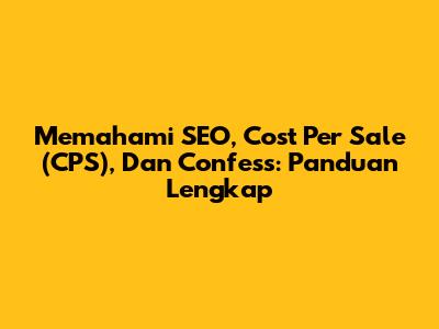 Memahami SEO, Cost Per Sale (CPS), Dan Confess: Panduan Lengkap