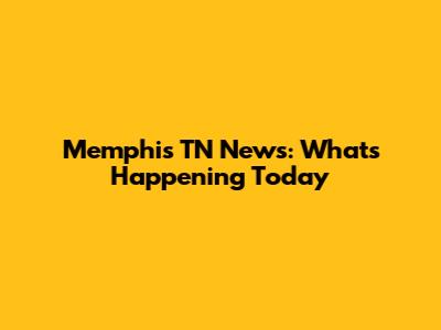 Memphis TN News: What's Happening Today