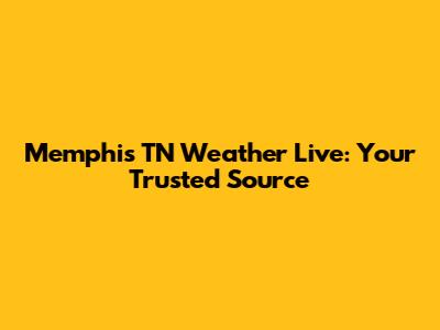 Memphis TN Weather Live: Your Trusted Source