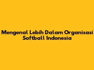 Mengenal Lebih Dalam Organisasi Softball Indonesia