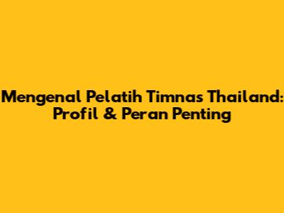 Mengenal Pelatih Timnas Thailand: Profil & Peran Penting