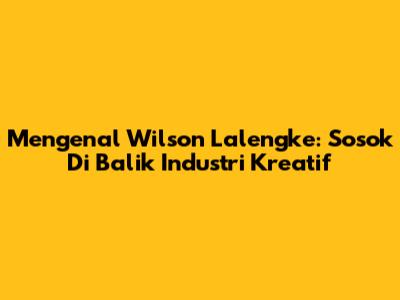 Mengenal Wilson Lalengke: Sosok Di Balik Industri Kreatif