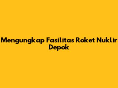 Mengungkap Fasilitas Roket Nuklir Depok