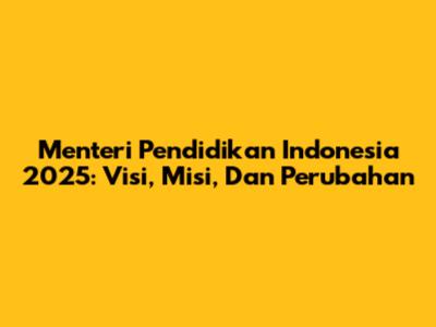 Menteri Pendidikan Indonesia 2025: Visi, Misi, Dan Perubahan
