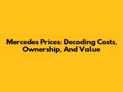 Mercedes Prices: Decoding Costs, Ownership, And Value