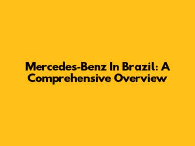 Mercedes-Benz In Brazil: A Comprehensive Overview